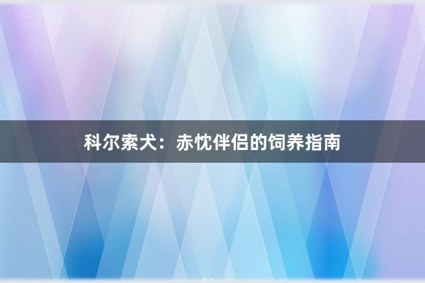 科尔索犬：赤忱伴侣的饲养指南